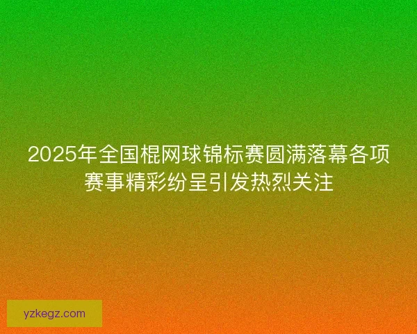 2025年全国棍网球锦标赛圆满落幕各项赛事精彩纷呈引发热烈关注 2025年全国棍网球锦标赛圆满落幕各项赛事精彩纷呈引发热烈关注