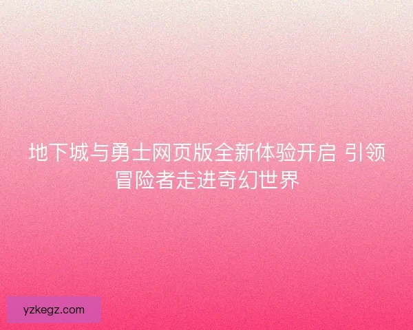 地下城与勇士网页版全新体验开启 引领冒险者走进奇幻世界