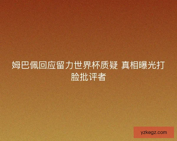 姆巴佩回应留力世界杯质疑 真相曝光打脸批评者