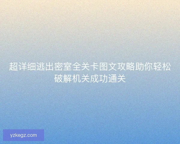 超详细逃出密室全关卡图文攻略助你轻松破解机关成功通关