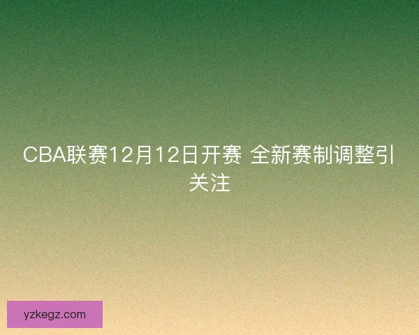 CBA联赛12月12日开赛 全新赛制调整引关注