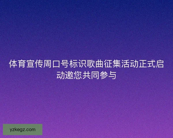 体育宣传周口号标识歌曲征集活动正式启动邀您共同参与